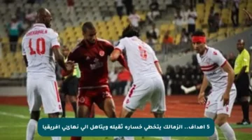 5 أهداف.. الزمالك يتخطى خسارة ثقيلة ويتأهل إلى نهائي أفريقيا